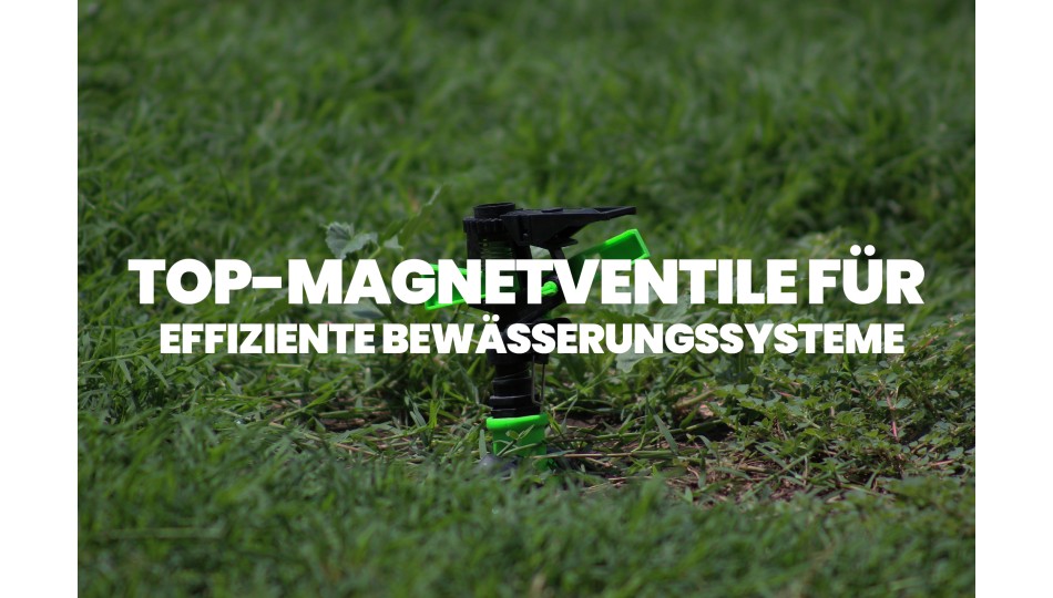 Top-Magnetventile für effiziente Bewässerungssysteme